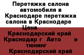 Перетяжка салона автомобиля в Краснодаре,перетяжка салона в Краснодаре › Цена ­ 1 000 - Краснодарский край, Краснодар г. Авто » GT и тюнинг   . Краснодарский край,Краснодар г.
